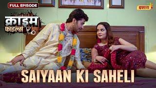 Saiyaan Ki Saheli | Crime Files - FULL EPISODE | नई कहानी | Ravi Kishan | Ishara