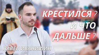 Крестился - что дальше? | Павел Иванишин