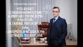 ЧТО БУДЕТ С ИМУЩЕСТВОМ В РФ, РАБОТОЙ, А ТАКЖЕ РВП И ВНЖ - ПРИ ЗАПРЕТЕ ВЪЕЗДА и ОТКАЗЕ ВО ВЪЕЗДЕ?