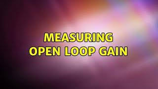 Measuring Open Loop Gain (2 Solutions!!)