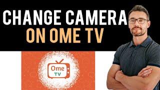  How to Change Camera on Ome TV (Full Guide)