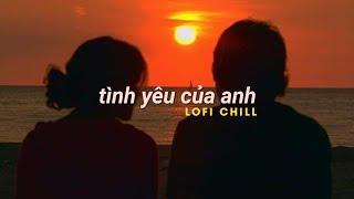 Tình Yêu Của Anh, Dịu Dàng Em Đến, .... Những Bản Nhạc Lofi Chill Nghe Là Nghiện