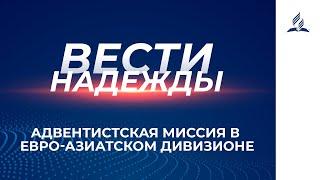 Вести Надежды | Адвентистская миссия в Евро-Азиатском дивизионе | 02 -01 - 2021