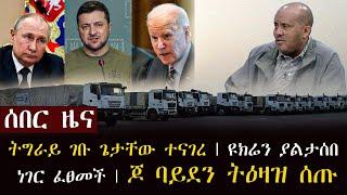 ሰበር ዜና - ትግራይ ገቡ ጌታቸው ተናገረ | ዩክሬን ያልታሰበ ነገር ፈፀመች | ጆ ባይደን ትዕዛዝ ሰጡ