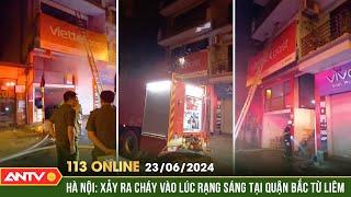 Bản tin 113 online ngày 23/6: Hà Nội: Xảy ra cháy vào lúc rạng sáng tại Quận Bắc Từ Liêm | ANTV