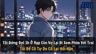 FULL REVIEW |Tôi Đứng Đợi 3h Ở Rạp Còn Vợ Lại Đi Xem Phim Với Trai Tôi Để Cô Tự Do Cô Lại Hối Hận