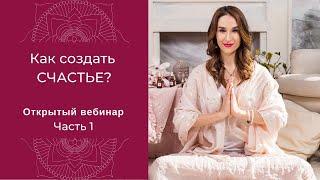 Как создать СЧАСТЬЕ - Открытый вебинар - часть 1