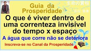 O que é viver dentro de uma correnteza invisível, A água que corre, não deteriora, Prof M.Taniguchi