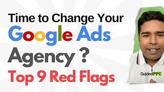 Time to Change Your Google Ads Agency? Watch Out For These 9 Red Flags