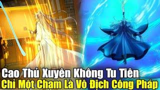 FULL BỘ END TRUYỆN | Cao Thủ Xuyên Không Tu Tiên, Chỉ Một Chạm Là Vô Địch Công Pháp | Review Truyện