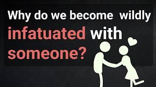 Why do we become  wildly infatuated with someone?