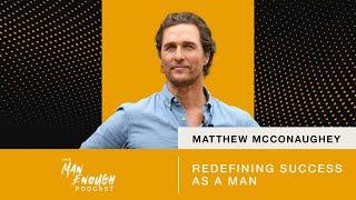 Matthew McConaughey: Redefining Success as a Man | The Man Enough Podcast