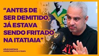 LÉLIO GUSTAVO - "ANTES DE SER DEMITIDO, JÁ ESTAVA SENDO FRITADO NA ITATIAIA"