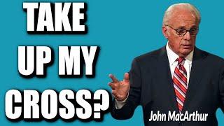 John MacArthur:  WHAT DOES "TAKE UP YOUR CROSS" MEAN?