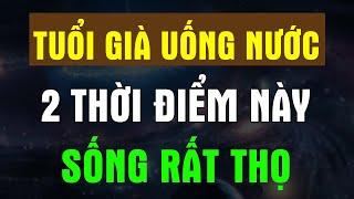 TUỔI GIÀ Cứ UỐNG NƯỚC Vào 2 THỜI ĐIỂM VÀNG Này SỐNG RẤT THỌ - Chân Thiện Mỹ