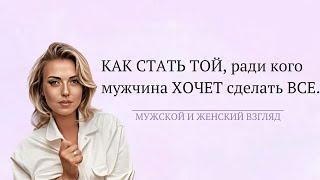 Как стать той, ради кого мужчина хочет сделать все. Мужской и женский взгляд