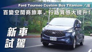 【新車試駕】 Ford Tourneo Custom Bus Titanium 八座｜百變空間商旅車，行路質感大提升！【7Car小七車觀點】