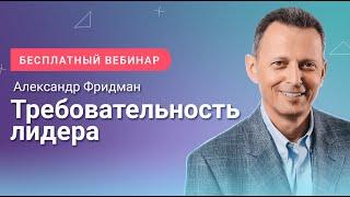 Александр Фридман. Вебинар «Требовательность лидера»