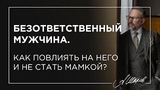 Безответственный мужчина. Как повлиять на него и не стать мамкой?