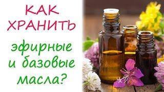 Эфирные и базовые масла: как хранить?