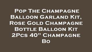 Pop The Champagne Balloon Garland Kit, Rose Gold Champagne Bottle Balloon Kit 2Pcs 40" Champa Review