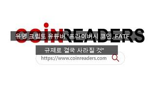 [COINREADERS] 유명 크립토 유튜버 "프라이버시 코인, FATF 규제로 결국 사라질 것"