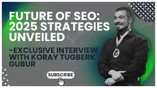 Future of SEO: 2025 Strategies Unveiled - Exclusive Interview with Koray Tugberk GUBUR