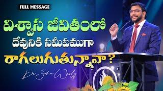 విశ్వాస జీవితంలో దేవునికి సమీపముగా రాగలుగుతున్నావా? || Dr John Wesly || John Wesly Ministries