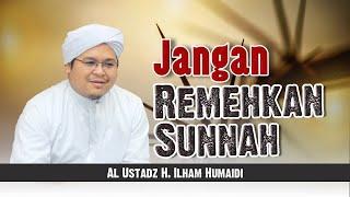 Jangan Remehkan Sunnah - Al Ustadz H. Ilham Humaidi