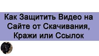 Как Защитить Видео на Сайте от Скачивания, Кражи или Ссылок.