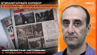 «Гуманитарный» коридор в Ходжалы - авторы и исполнители. «Непростая история» с Ризваном Гусейновым