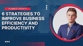 "6 Strategies to Improve Business Efficiency and Productivity"