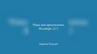 Чаша моя преисполнена. Псалтирь 22:5. Баранов Николай.