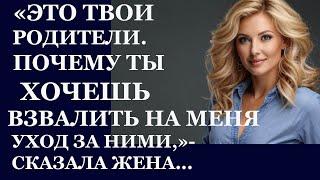 Истории из  жизни.  Это твои родители. Почему ты хочешь взвалить на меня уход за ними Аудио рассказы