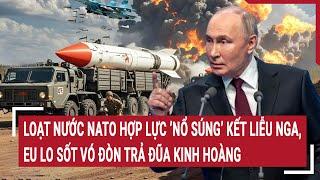 Thời sự quốc tế: Loạt nước NATO ’nổ súng’ kết liễu Nga, EU lo sốt vó đòn trả đũa kinh hoàng