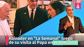 ¿Qué traerá el presidente Abinader en "La Semanal"  luego de su viaje al Vaticano?