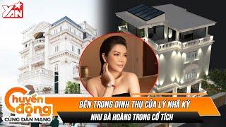 Bên trong dinh thự của Lý Nhã Kỳ: Như lâu đài của bà hoàng, sang trọng từng milimet