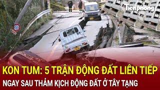 Bản tin thời sự: Kon Tum: 5 trận động đất liên tiếp ngay sau thảm kịch động đất ở Tây Tạng