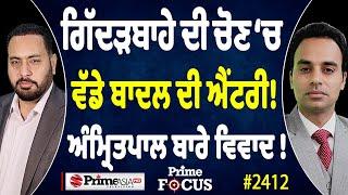 Prime Focus (2411) || ਗਿੱਦੜਬਾਹੇ ਦੀ ਚੋਣ ‘ਚ ਵੱਡੇ ਬਾਦਲ ਦੀ ਐਂਟਰੀ ! , ਅੰਮ੍ਰਿਤਪਾਲ ਬਾਰੇ ਵਿਵਾਦ !