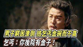 男子窮困潦倒，撿乞丐金碗而不貪，乞丐：你後院有金子！ ｜道聽途說