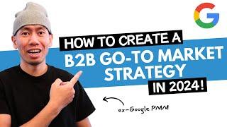 How to Create a B2B Go To Market Strategy in 2024 (by an Ex-Google PMM)