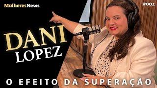 O EFEITO DA SUPERAÇÃO - DANI LOPEZ - EP #02 - #podcast - #mulheres - #news