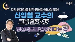 [신영철 교수의 그냥 살자] #7. 정신적으로 건강하다는 것 (강북삼성병원 신영철 교수)