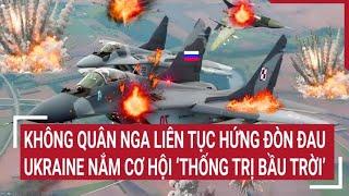 Tin quốc tế: Không quân Nga liên tục hứng đòn đau, Ukraine nắm cơ hội ‘thống trị bầu trời’