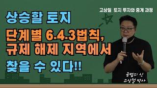 가치가 상승할 토지, 단계별 6.4.3법칙과 규제 해제지역에서 찾을 수 있다. 부동산멘토스쿨 고상철교수 토지투자 중개전문가 과정