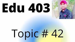 Edu 403 Topic 42