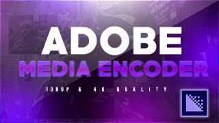 How to get 1080p and 4K quality with Adobe Media Encoder