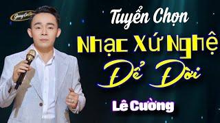 TUYỂN CHỌN 20 CA KHÚC DÂN CA XỨ NGHỆ HAY NHẤT LÊ CƯỜNG | NHẠC XỨ NGHỆ ĐỂ ĐỜI