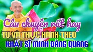 CÂU CHUYỆN RẤT HAY TU VÀ THỰC HÀNH THEO KHẤT SĨ MINH ĐĂNG QUANG - HT THÍCH GIÁC KHANG