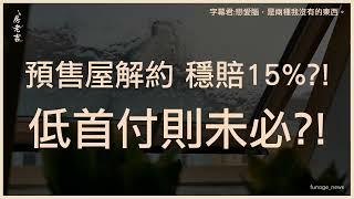 會員搶先看｜預售屋解約 穩賠15%?!低首付則未必?!